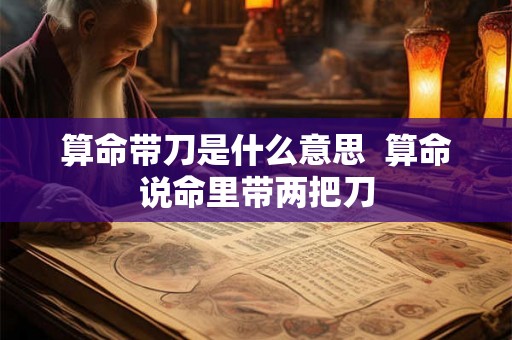 算命带刀是什么意思  算命说命里带两把刀