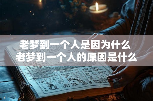 老梦到一个人是因为什么 老梦到一个人的原因是什么