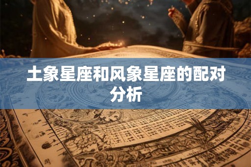 土象星座和风象星座的配对分析 土象星座和风象星座的配对分析
