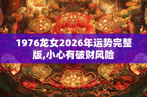 1976龙女2026年运势完整版,小心有破财风险