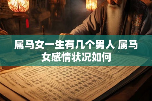 属马女一生有几个男人 属马女感情状况如何