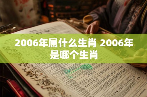 2006年属什么生肖 2006年是哪个生肖