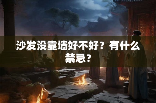 沙发没靠墙好不好?有什么禁忌? 沙发没靠墙好不好?有什么禁忌?