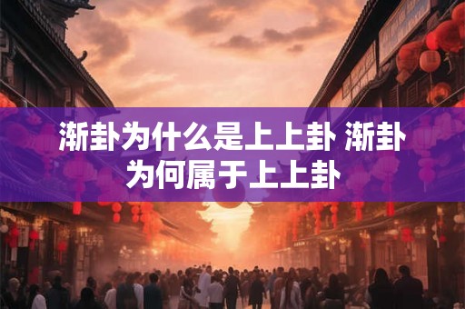 渐卦为什么是上上卦 渐卦为何属于上上卦