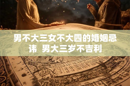 男不大三女不大四的婚姻忌讳  男大三岁不吉利