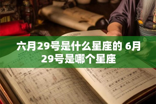 六月29号是什么星座的 6月29号是哪个星座