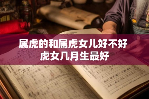 属虎的和属虎女儿好不好 虎女几月生最好