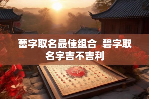 蕾字取名最佳组合  碧字取名字吉不吉利