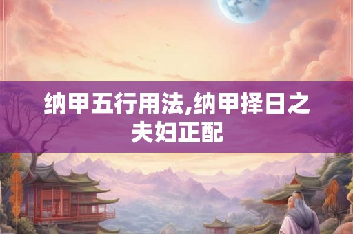 纳甲五行用法,纳甲择日之夫妇正配
