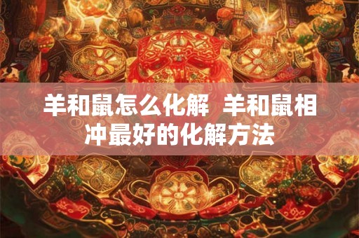 羊和鼠怎么化解  羊和鼠相冲最好的化解方法