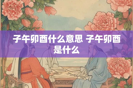 子午卯酉什么意思 子午卯酉是什么