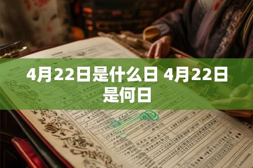 4月22日是什么日 4月22日是何日 4月22日是什么日 4月22日是何日