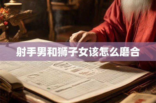射手男和狮子女该怎么磨合