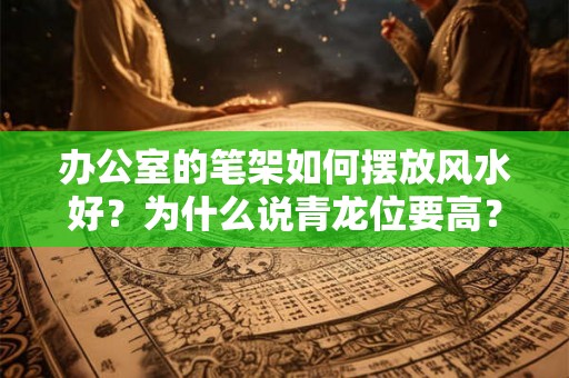 办公室的笔架如何摆放风水好？为什么说青龙位要高？