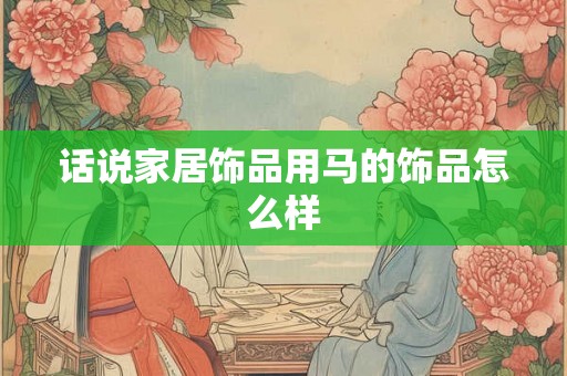 话说家居饰品用马的饰品怎么样