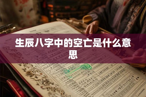 生辰八字中的空亡是什么意思
