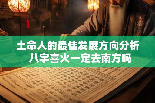 土命人的最佳发展方向分析  八字喜火一定去南方吗