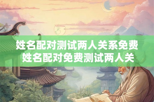 姓名配对测试两人关系免费 姓名配对免费测试两人关系