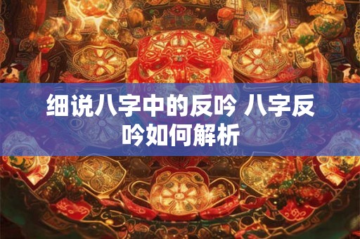 细说八字中的反吟 八字反吟如何解析