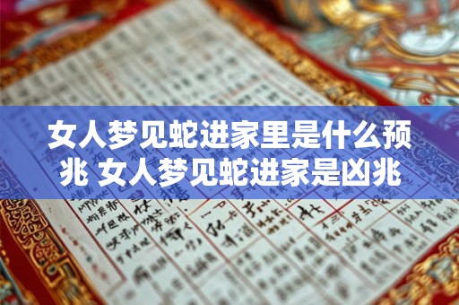 女人梦见蛇进家里是什么预兆 女人梦见蛇进家是凶兆吗