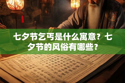 七夕节乞丐是什么寓意?七夕节的风俗有哪些? 七夕节乞丐是什么寓意?七夕节的风俗有哪些?