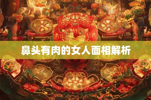 鼻头有肉的女人面相解析