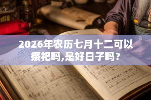 2026年农历七月十二可以祭祀吗,是好日子吗？