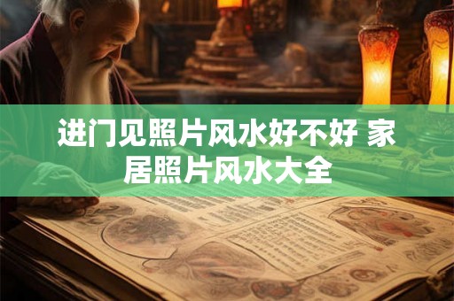 进门见照片风水好不好 家居照片风水大全