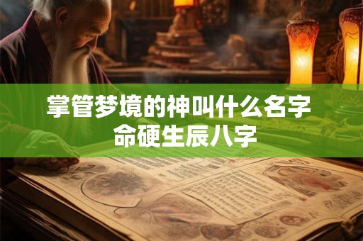 掌管梦境的神叫什么名字  命硬生辰八字