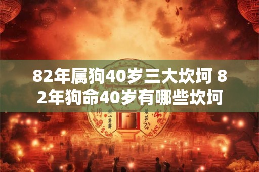82年属狗40岁三大坎坷 82年狗命40岁有哪些坎坷