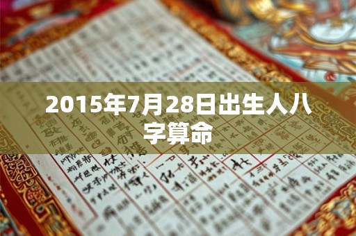 2015年7月28日出生人八字算命 2015年7月28日出生人八字算命