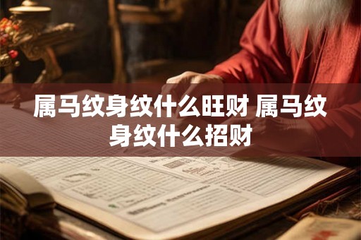 属马纹身纹什么旺财 属马纹身纹什么招财