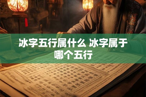 冰字五行属什么 冰字属于哪个五行 冰字五行属什么 冰字属于哪个五行