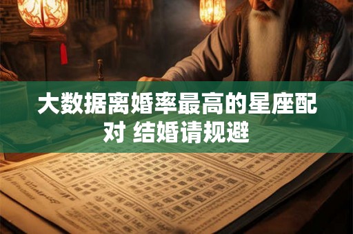 大数据离婚率最高的星座配对 结婚请规避
