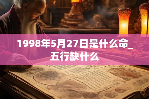 1998年5月27日是什么命_五行缺什么