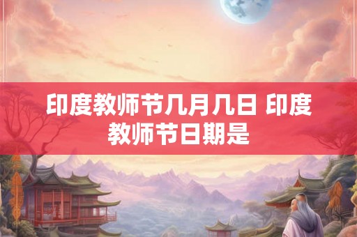 印度教师节几月几日 印度教师节日期是