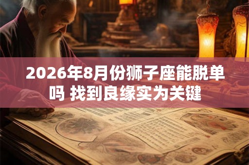2026年8月份狮子座能脱单吗 找到良缘实为关键