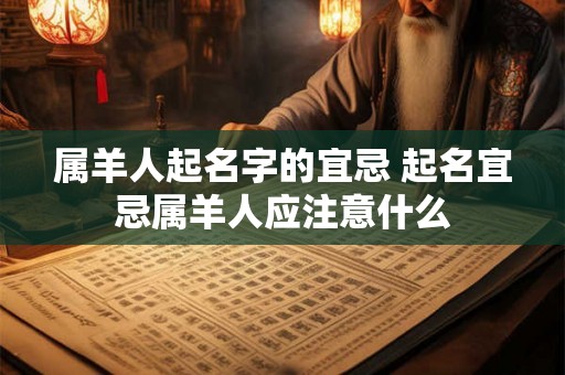 属羊人起名字的宜忌 起名宜忌属羊人应注意什么