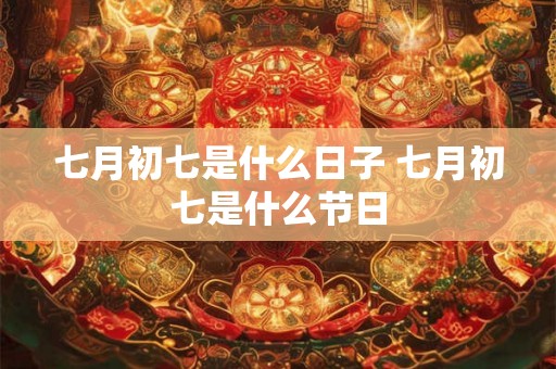 七月初七是什么日子 七月初七是什么节日