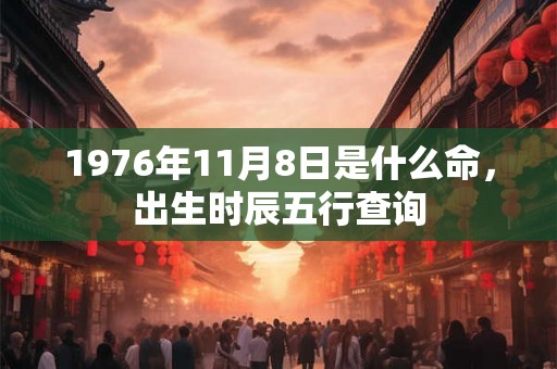 1976年11月8日是什么命,出生时辰五行查询 1976年11月8日是什么命,出生时辰五行查询
