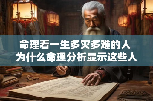 命理看一生多灾多难的人 为什么命理分析显示这些人一生多灾多难
