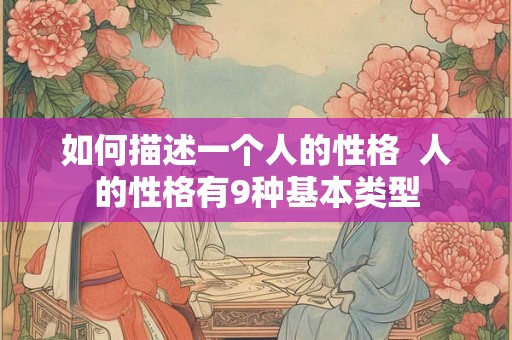如何描述一个人的性格  人的性格有9种基本类型