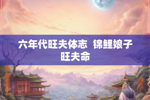 六年代旺夫体志 锦鲤娘子旺夫命 六年代旺夫体志 锦鲤娘子旺夫命