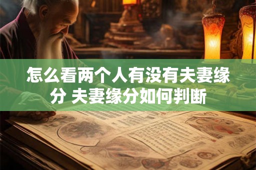 怎么看两个人有没有夫妻缘分 夫妻缘分如何判断