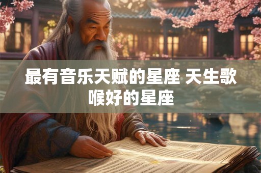 最有音乐天赋的星座 天生歌喉好的星座