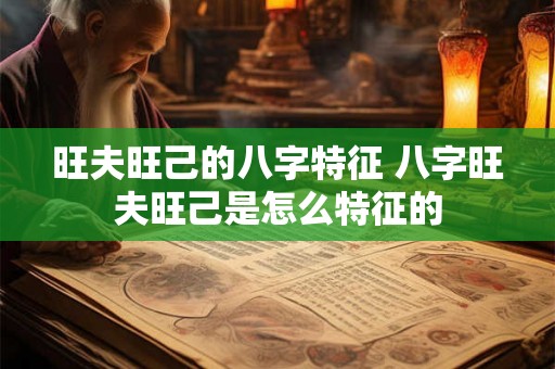 旺夫旺己的八字特征 八字旺夫旺己是怎么特征的