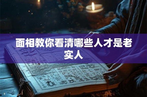 面相教你看清哪些人才是老实人
