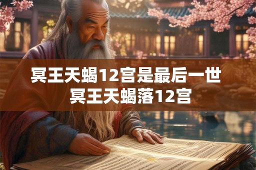 冥王天蝎12宫是最后一世  冥王天蝎落12宫