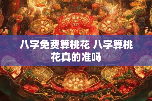 八字免费算桃花 八字算桃花真的准吗