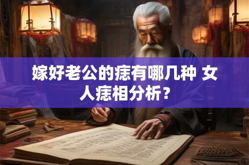 嫁好老公的痣有哪几种 女人痣相分析？